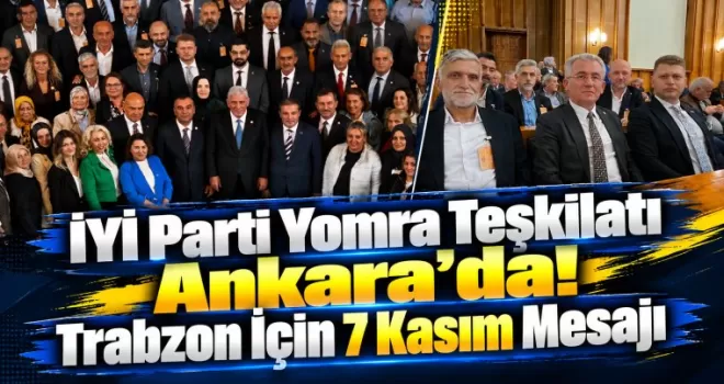 İYİ Parti Yomra Teşkilatı Ankara’da! Trabzon İçin 7 Kasım Mesajı