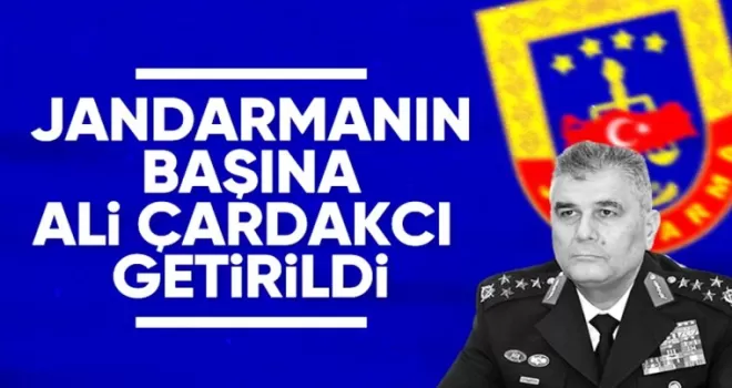 Jandarma Genel Komutanlığı’na Orgeneral Ali Çardakcı atandı