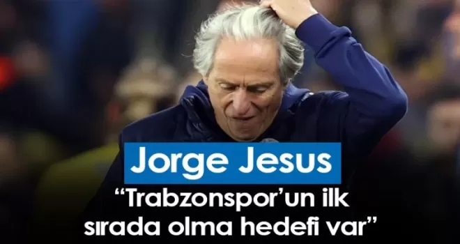Jorge Jesus: Trabzonspor’un ilk sırada olma hedefi var