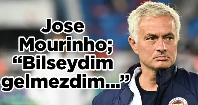 Jose Mourinho’dan flaş açıklama! Bilseydim gelmezdim...