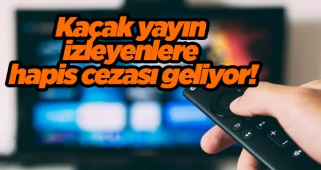 Kaçak yayın izleyenlere hapis cezası geliyor!