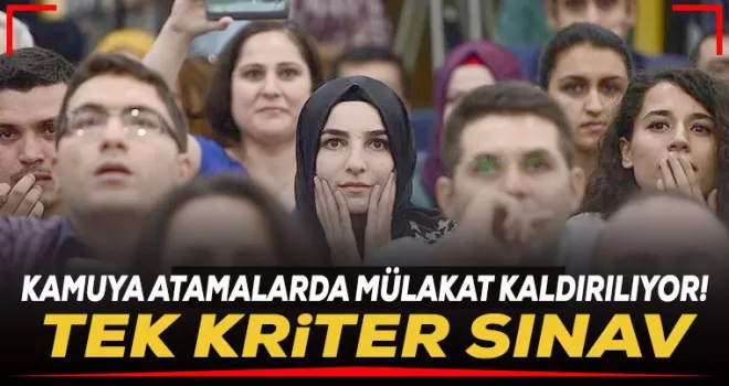 Kamuya atamalarda mülakat kaldırılıyor! Tek kriter sınav