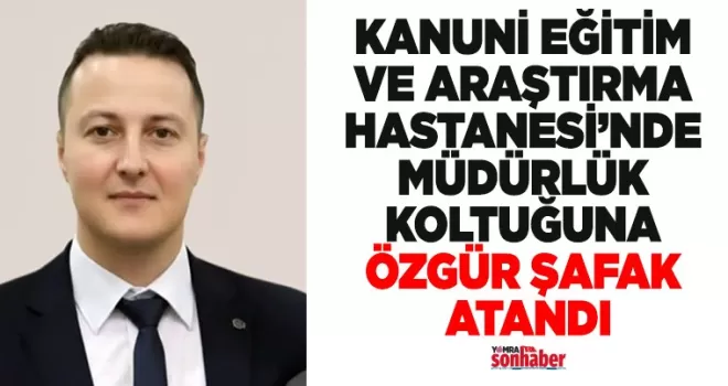 KANUNİ’DE MÜDÜRLÜK KOLTUĞUNA ÖZGÜR ŞAFAK ATANDI