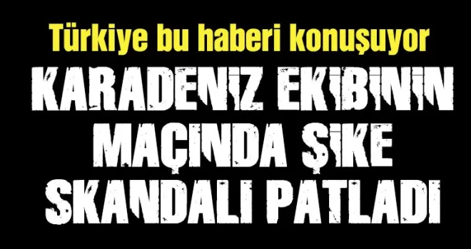 Karadeniz ekibinin maçında şike skandalı patladı! Türkiye bu haberi konuşuyor