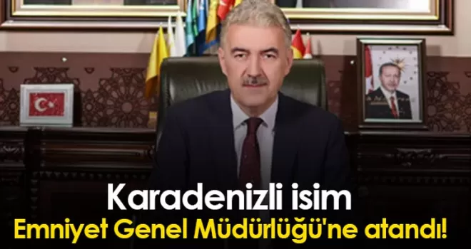 Karadenizli isim Emniyet Genel Müdürlüğü’ne atandı!