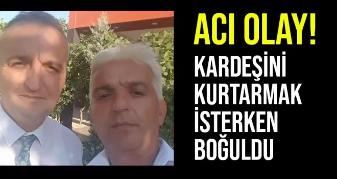 Kardeşini kurtarmak isterken boğuldu