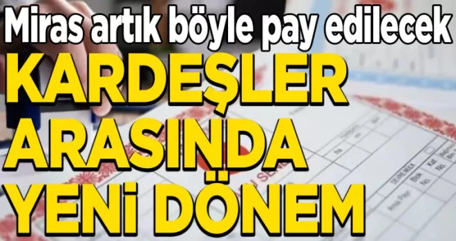 Kardeşler arasında yeni dönem: Miraslar böyle pay edilecek