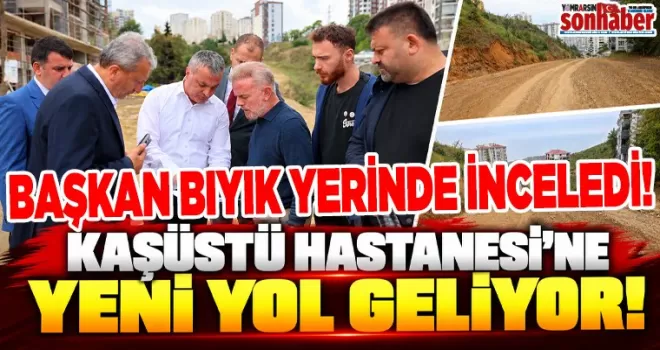 Kaşüstü Kanuni Hastanesi’ne Yeni Bağlantı Yolu Geliyor