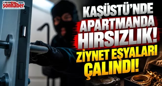 Kaşüstü’nde Apartmanda Hırsızlık: Ziynet Eşyalarının Kayıp Olduğu Fark Edildi