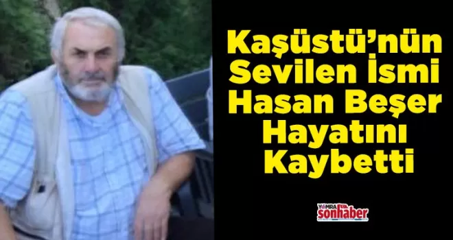 Kaşüstü’nün Sevilen İsmi  Hasan Beşer Hayatını Kaybetti