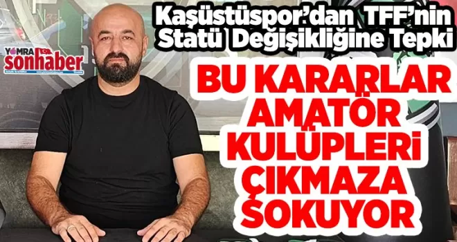 Kaşüstüspor Başkanı’ndan TFF’nin Statü Değişikliğine Tepki