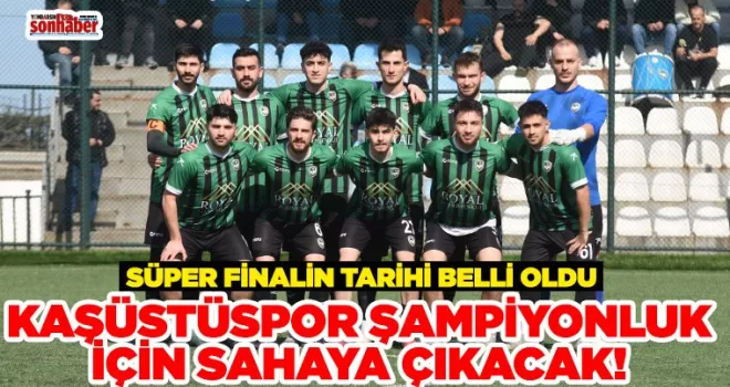 KAŞÜSTÜSPOR ŞAMPİYONLUK İÇİN SAHAYA ÇIKACAK... Süper Finalin Tarihi Belli Oldu