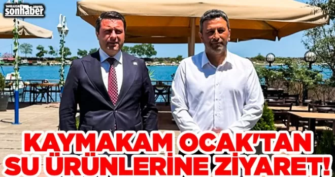 KAYMAKAM OCAK’TAN SU ÜRÜNLERİNE ZİYARET!