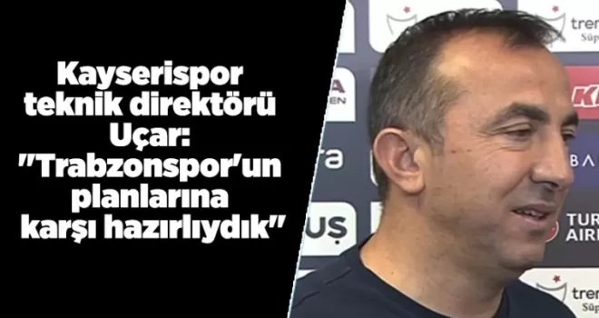 Kayserispor teknik direktörü Uçar: “Trabzonspor’un planlarına karşı hazırlıydık“
