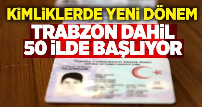 Kimliklerde yeni dönem! Trabzon dahil 50 ilde başlıyor!