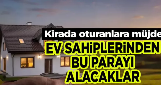 Kirada oturanlara müjde: Ev sahiplerinden bu parayı alacaklar