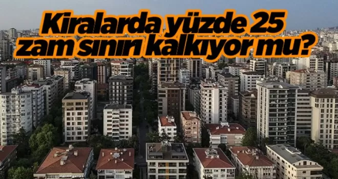 Kiralarda yüzde 25 zam sınırı kalkıyor mu?