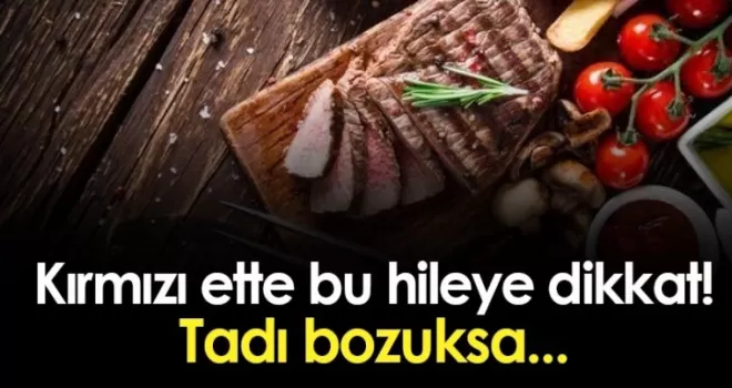 Kırmızı ette bu hileye dikkat! Tadı bozuksa...