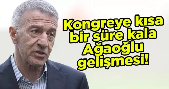 Kongreye kısa bir süre kala Ağaoğlu gelişmesi! Bugün yarın...