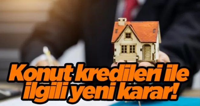 Konut kredileri ile ilgili yeni karar!