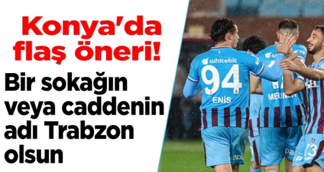 Konya’da flaş öneri! Bir sokağın veya caddenin adı Trabzon olsun