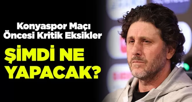 Konyaspor Maçı Öncesi Kritik Eksikler