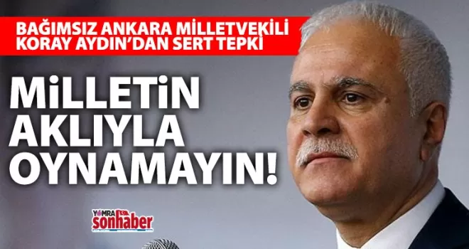 Koray Aydın’dan Sert Tepki: “Milletin Aklıyla Oynamayın!”