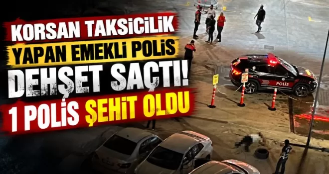 Korsan taksicilik yapan emekli polis dehşet saçtı! 1 polis şehit oldu
