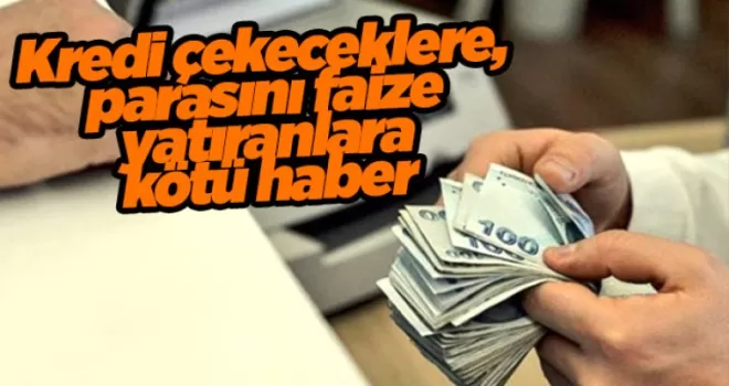Kredi çekeceklere, parasını faize yatıranlara kötü haber
