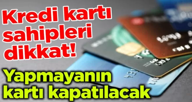 Kredi kart sahipleri dikkat: Yapmayanın kartı kapatılacak