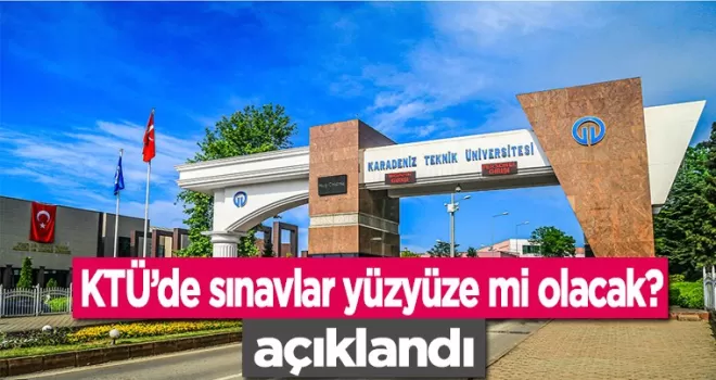 KTÜ’de sınavlar yüzyüze mi olacak? Resmen açıklandı
