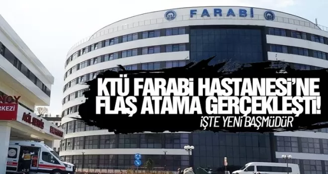 KTÜ Farabi Hastanesine flaş atama, İşte yeni başmüdür