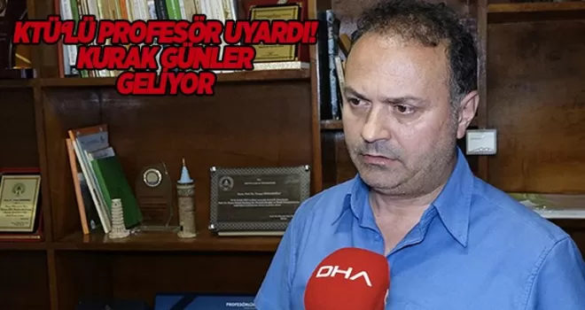 KTÜ’lü profesör uyardı! Kurak günler geliyor