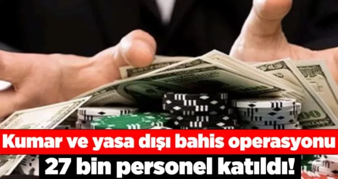 Kumar ve yasa dışı bahis operasyonu: 27 bin personel katıldı!