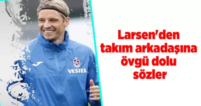 Larsen’den takım arkadaşına övgü dolu sözler