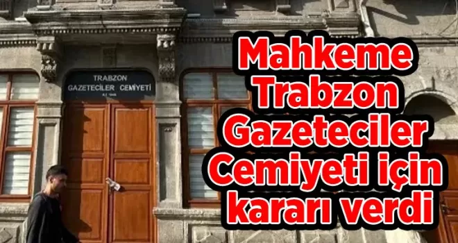 Mahkeme Trabzon Gazeteciler Cemiyeti için kararı verdi