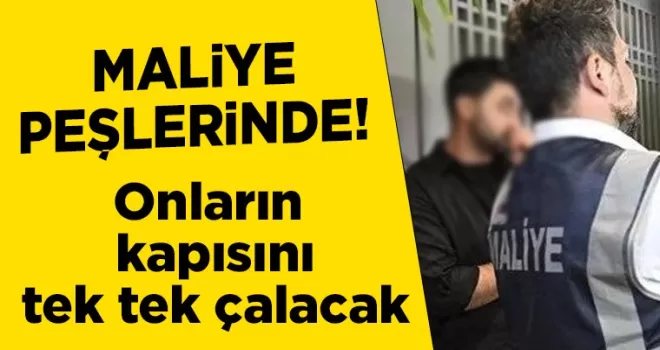 Maliye peşlerinde! Onların kapısını tek tek çalacak