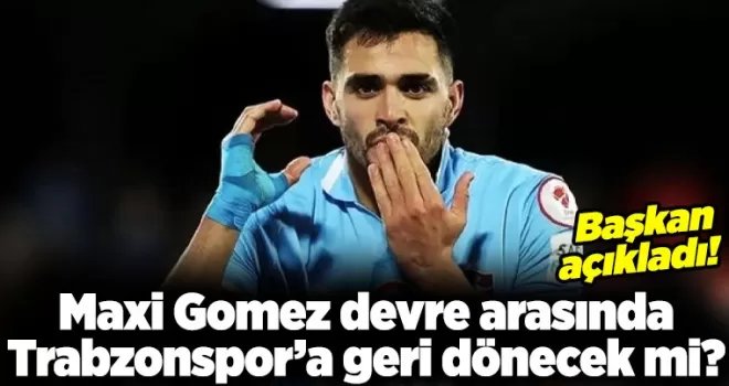 Maxi Gomez devre arasında Trabzonspor’a geri dönecek mi?