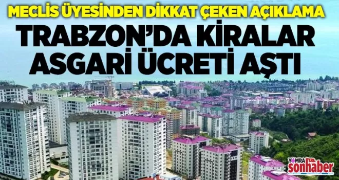 Meclis üyesinden dikkat çeken açıklama “Trabzon’da kiralar asgari ücreti aştı”
