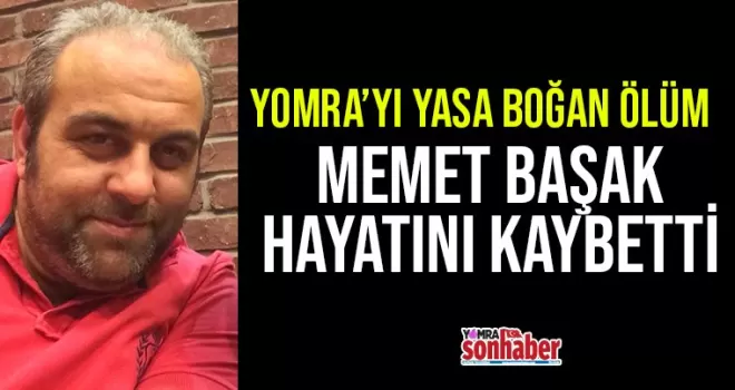 Memet Başak hayatını kaybetti