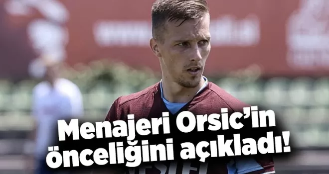 Menajeri Orsic’in önceliğini açıkladı!