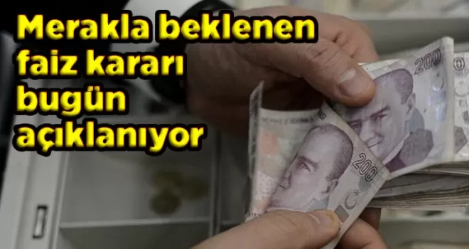Merakla beklenen faiz kararı bugün açıklanıyor