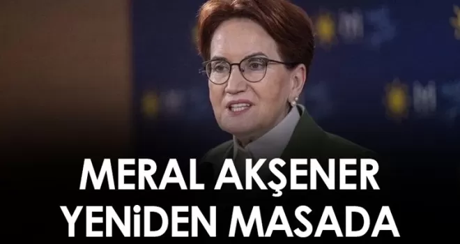 Meral Akşener 6’lı Masaya geri döndü!