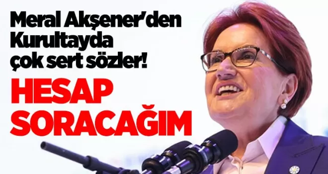 Meral Akşener’den Kurultayda çok sert sözler! “Hesap soracağım“