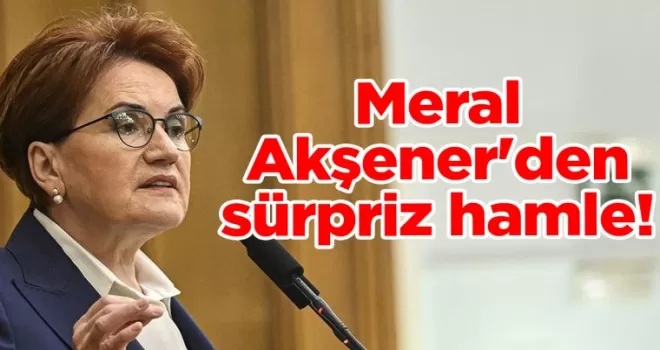 Meral Akşener’den sürpriz hamle!