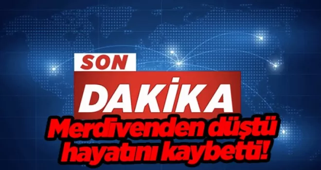 Merdivenden düştü hayatını kaybetti!