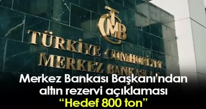 Merkez Bankası Başkanı'ndan altın rezervi açıklaması: Hedef 800 ton