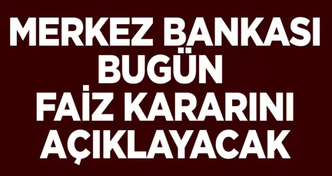 Merkez Bankası bugün faiz kararını açıklayacak