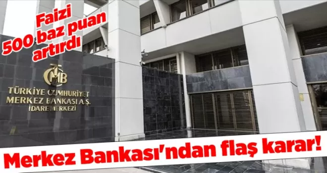 Merkez Bankası’ndan flaş karar! Faizi 500 baz puan artırdı