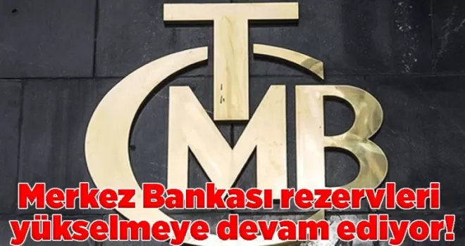 Merkez Bankası rezervleri yükselmeye devam ediyor!